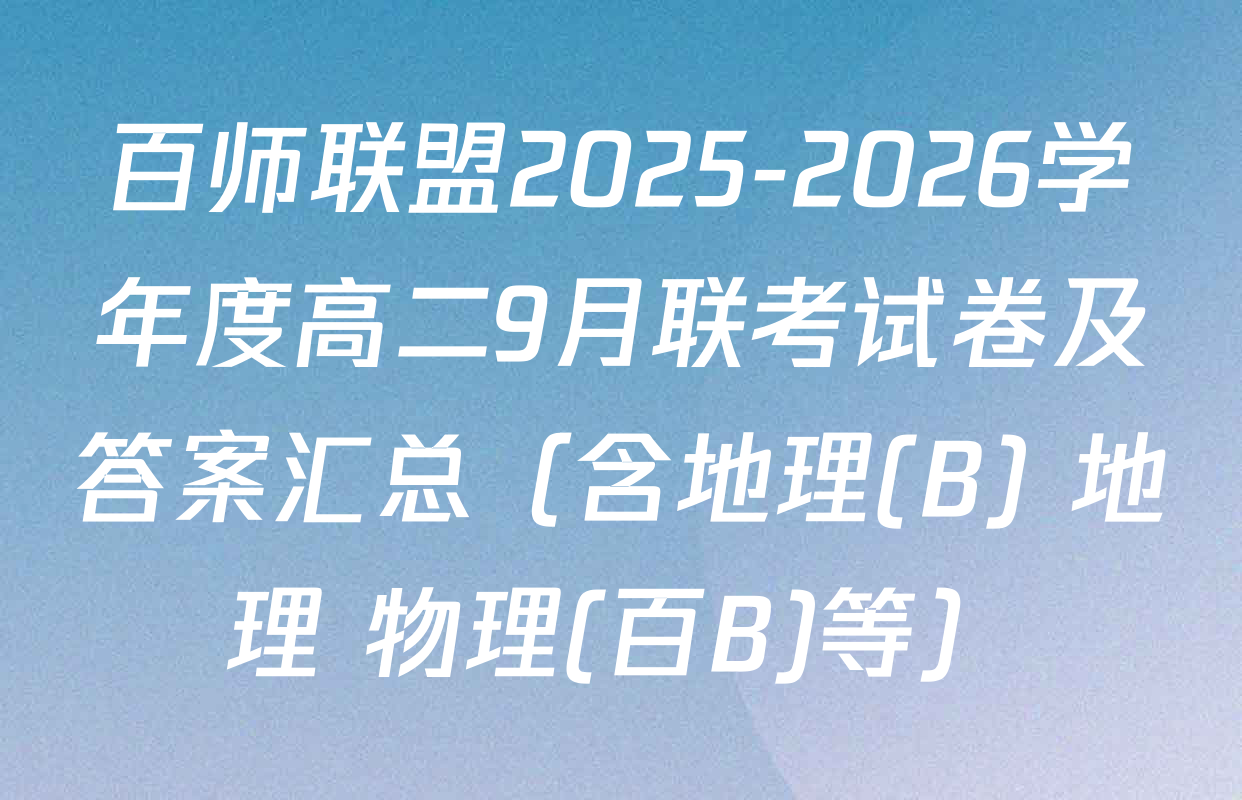 百师联盟2025-2026学年度高二9月联考试卷及答案汇总（含地理(B) 地理 物理(百B)等）
