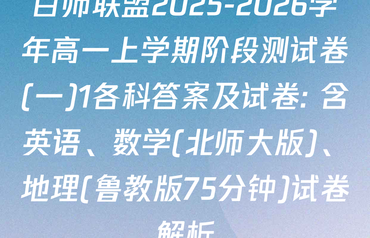 百师联盟2025-2026学年高一上学期阶段测试卷(一)1各科答案及试卷: 含英语、数学(北师大版)、地理(鲁教版75分钟)试卷解析