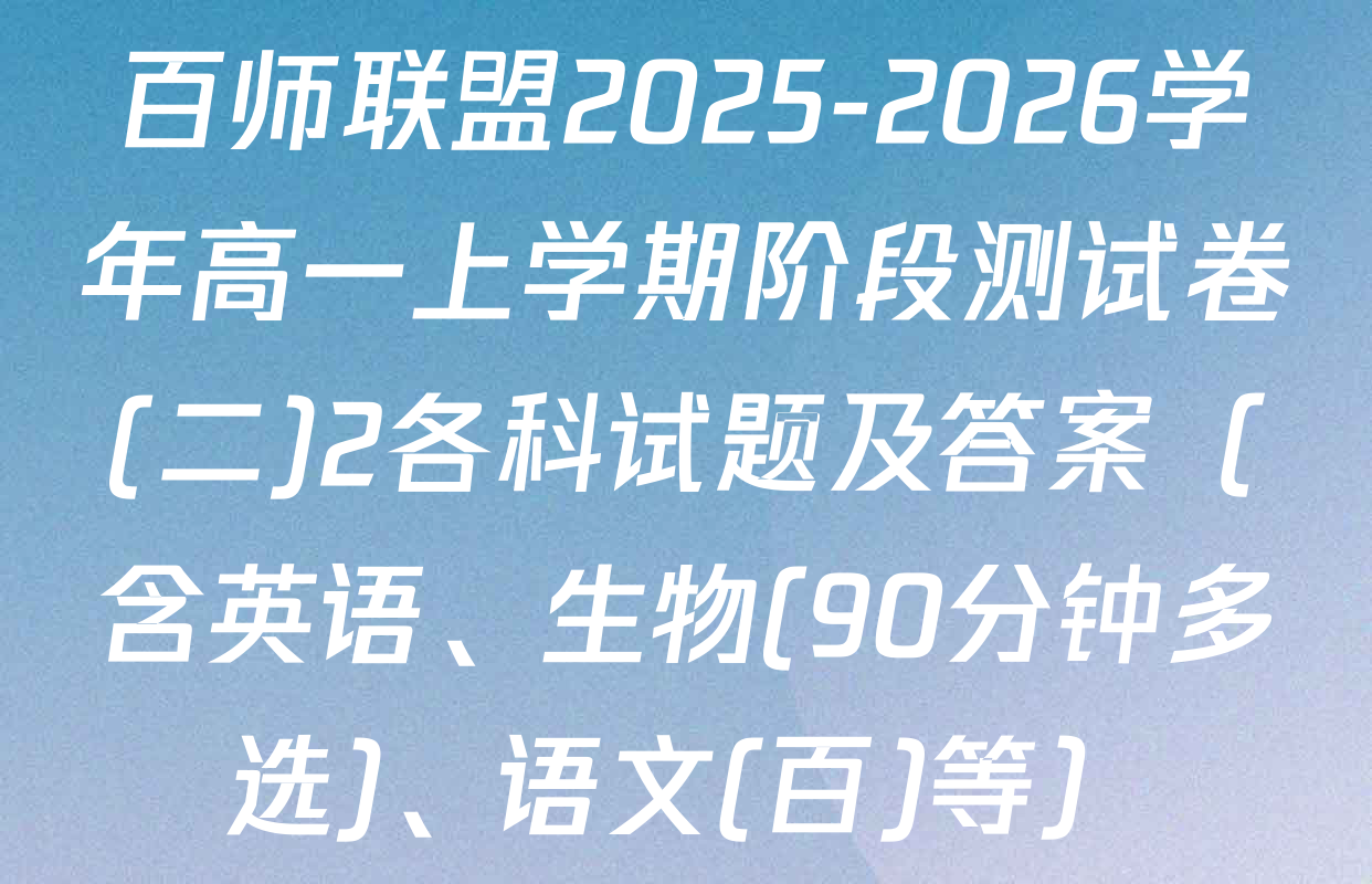 百师联盟2025-2026学年高一上学期阶段测试卷(二)2各科试题及答案（含英语、生物(90分钟多选)、语文(百)等）