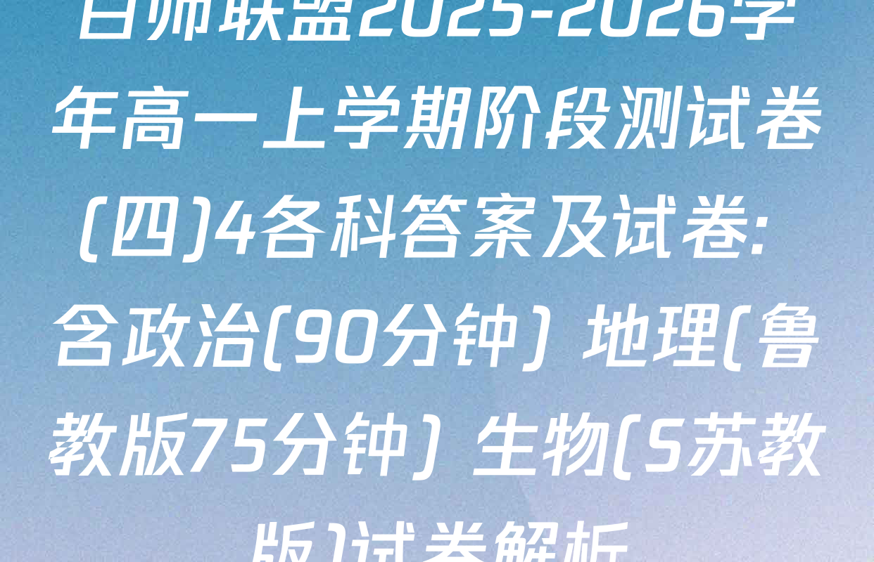 百师联盟2025-2026学年高一上学期阶段测试卷(四)4各科答案及试卷: 含政治(90分钟) 地理(鲁教版75分钟) 生物(S苏教版)试卷解析