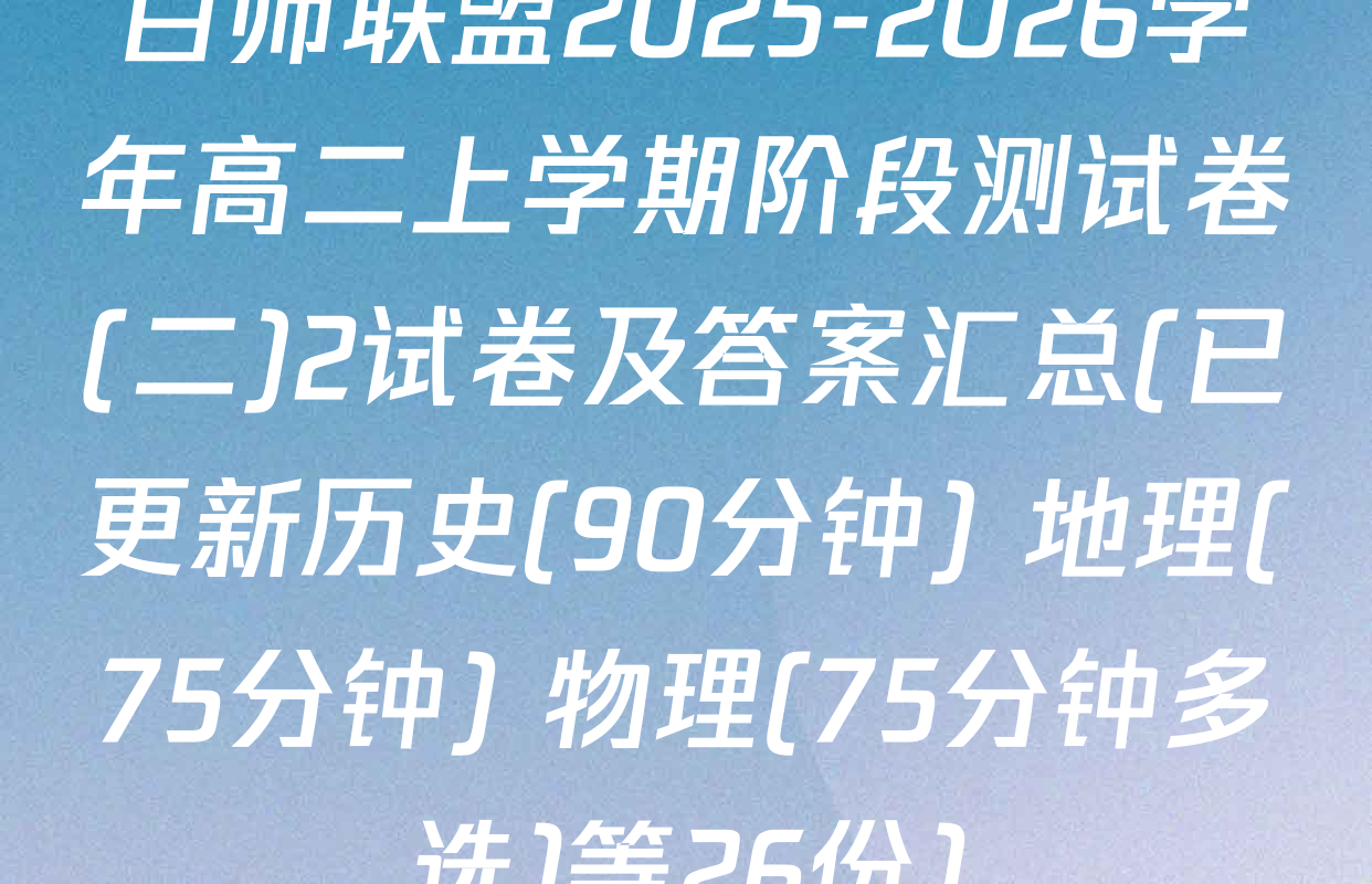 百师联盟2025-2026学年高二上学期阶段测试卷(二)2试卷及答案汇总(已更新历史(90分钟) 地理(75分钟) 物理(75分钟多选)等26份)