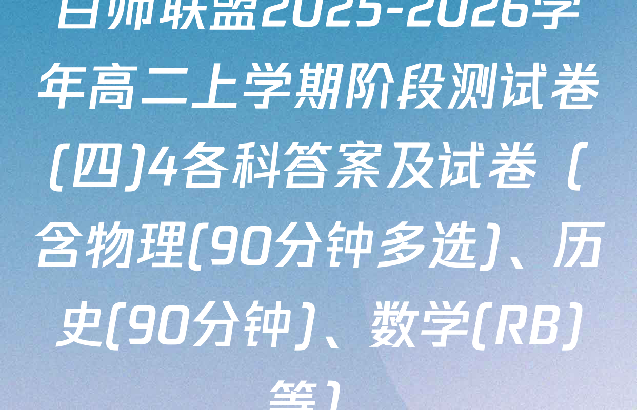 百师联盟2025-2026学年高二上学期阶段测试卷(四)4各科答案及试卷（含物理(90分钟多选)、历史(90分钟)、数学(RB)等）