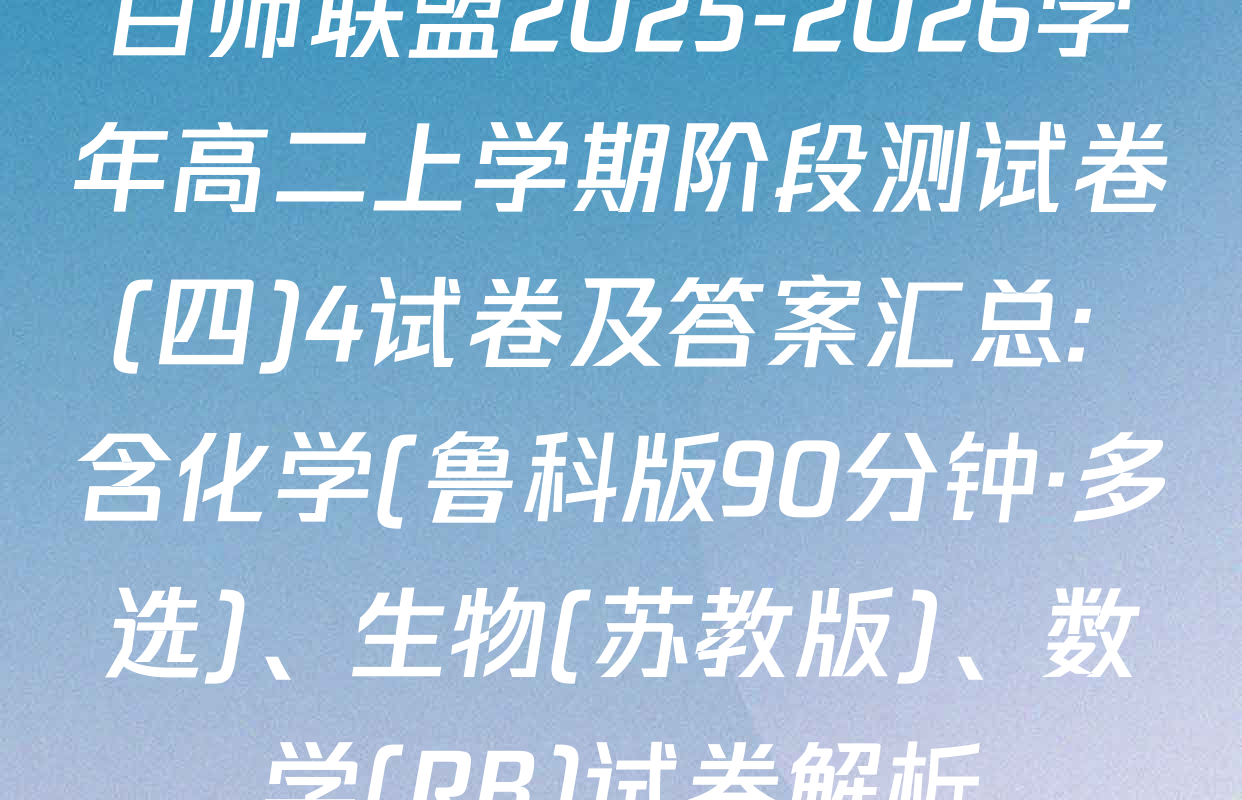 百师联盟2025-2026学年高二上学期阶段测试卷(四)4试卷及答案汇总: 含化学(鲁科版90分钟·多选)、生物(苏教版)、数学(RB)试卷解析