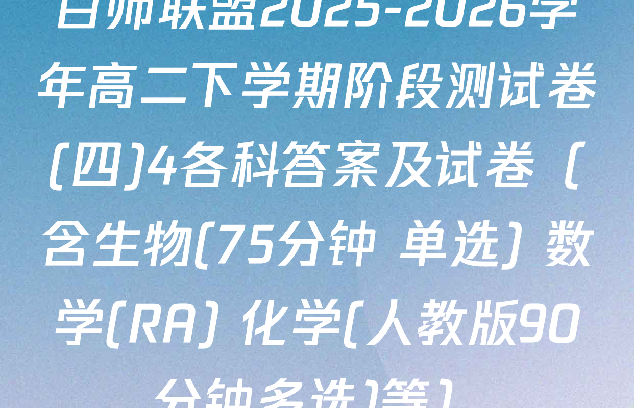 百师联盟2025-2026学年高二下学期阶段测试卷(四)4各科答案及试卷（含生物(75分钟 单选) 数学(RA) 化学(人教版90分钟多选)等）