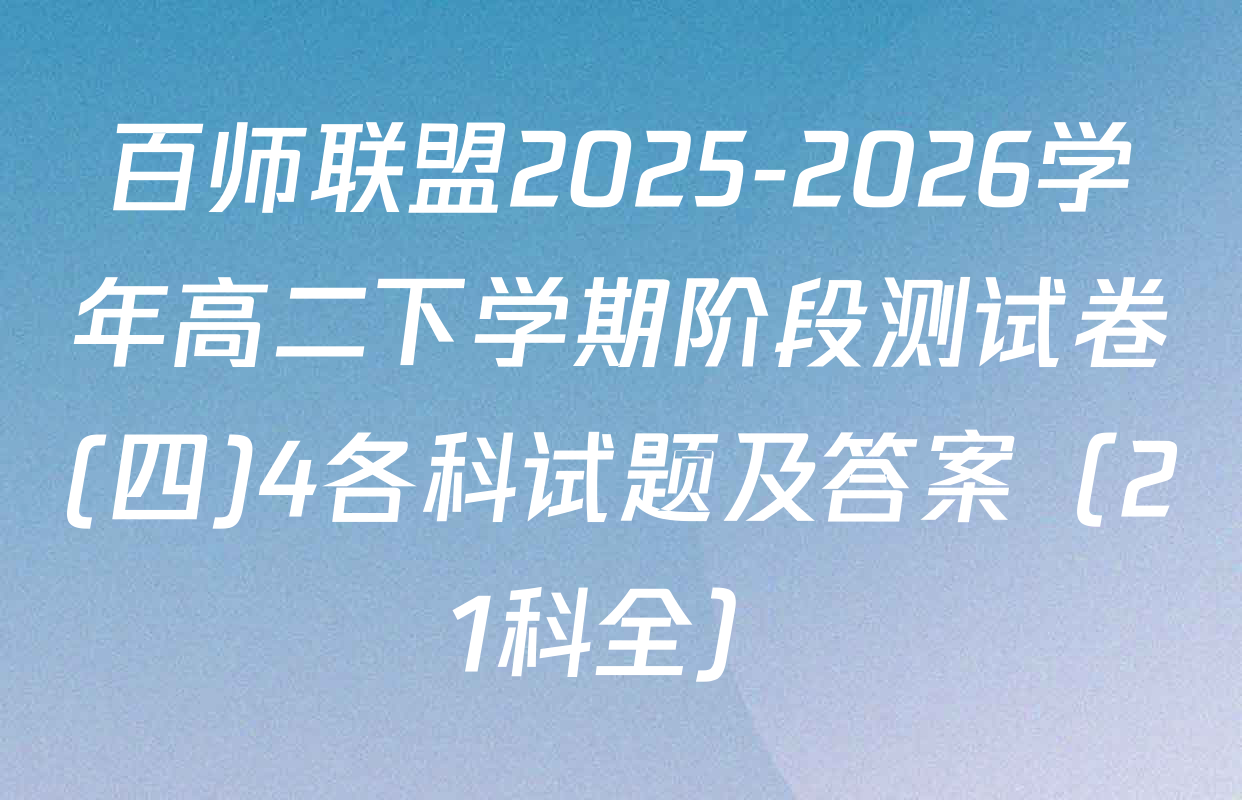 百师联盟2025-2026学年高二下学期阶段测试卷(四)4各科试题及答案（21科全）