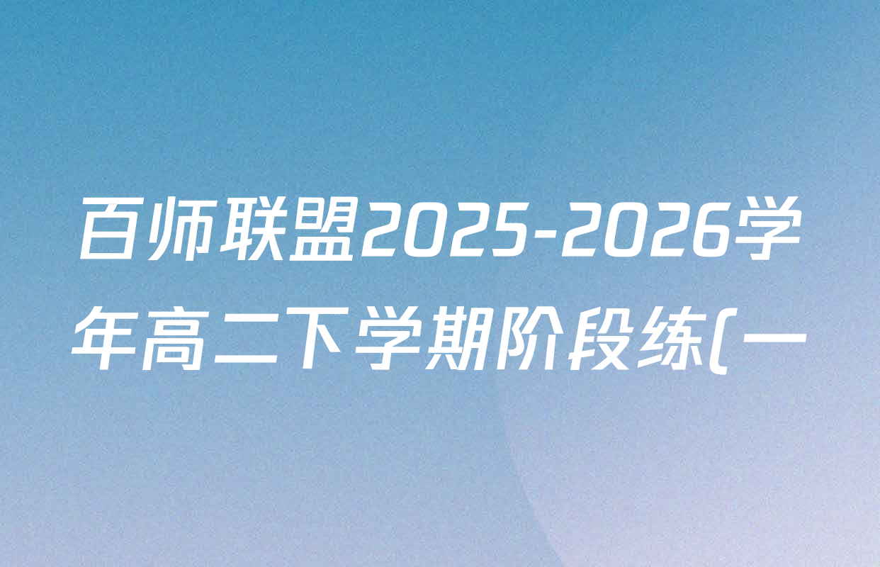 百师联盟2025-2026学年高二下学期阶段练(一)各科答案及试卷: 含地理 化学 语文试卷解析 百师联盟2025-2026学年高二下学期阶段练(一)各科答案及试卷: 含地理 化学 语文试卷解析