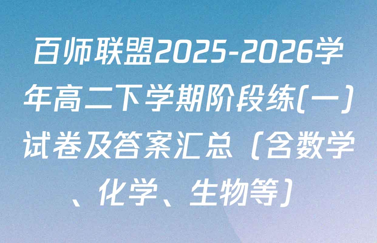 百师联盟2025-2026学年高二下学期阶段练(一)试卷及答案汇总（含数学、化学、生物等）