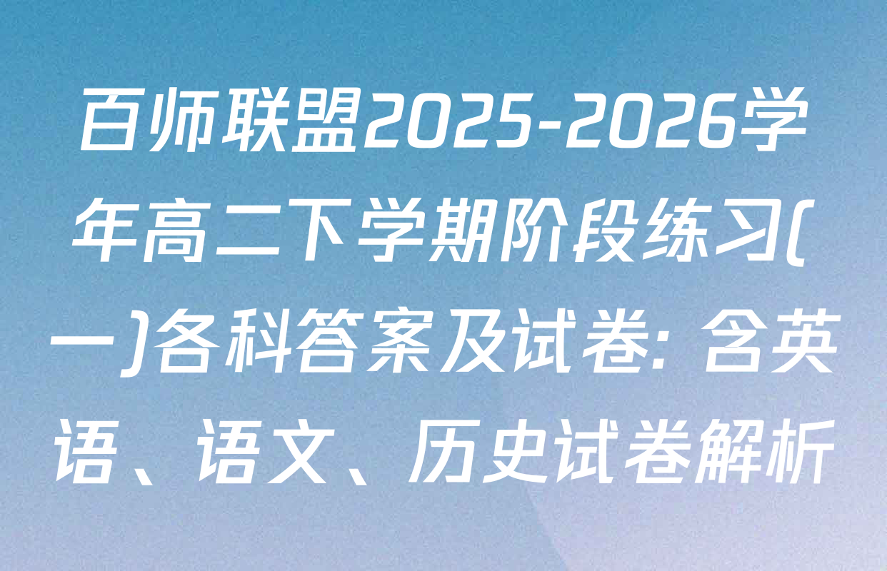 百师联盟2025-2026学年高二下学期阶段练习(一)各科答案及试卷: 含英语、语文、历史试卷解析