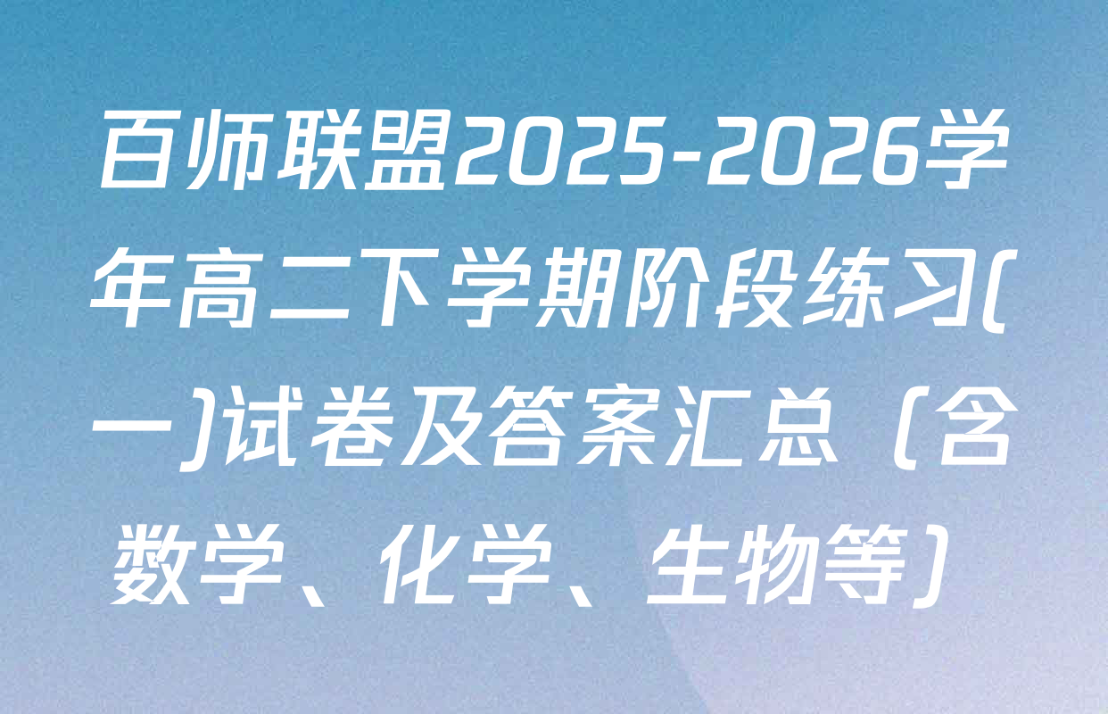 百师联盟2025-2026学年高二下学期阶段练习(一)试卷及答案汇总（含数学、化学、生物等）