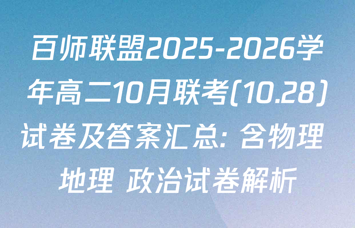 百师联盟2025-2026学年高二10月联考(10.28)试卷及答案汇总: 含物理 地理 政治试卷解析