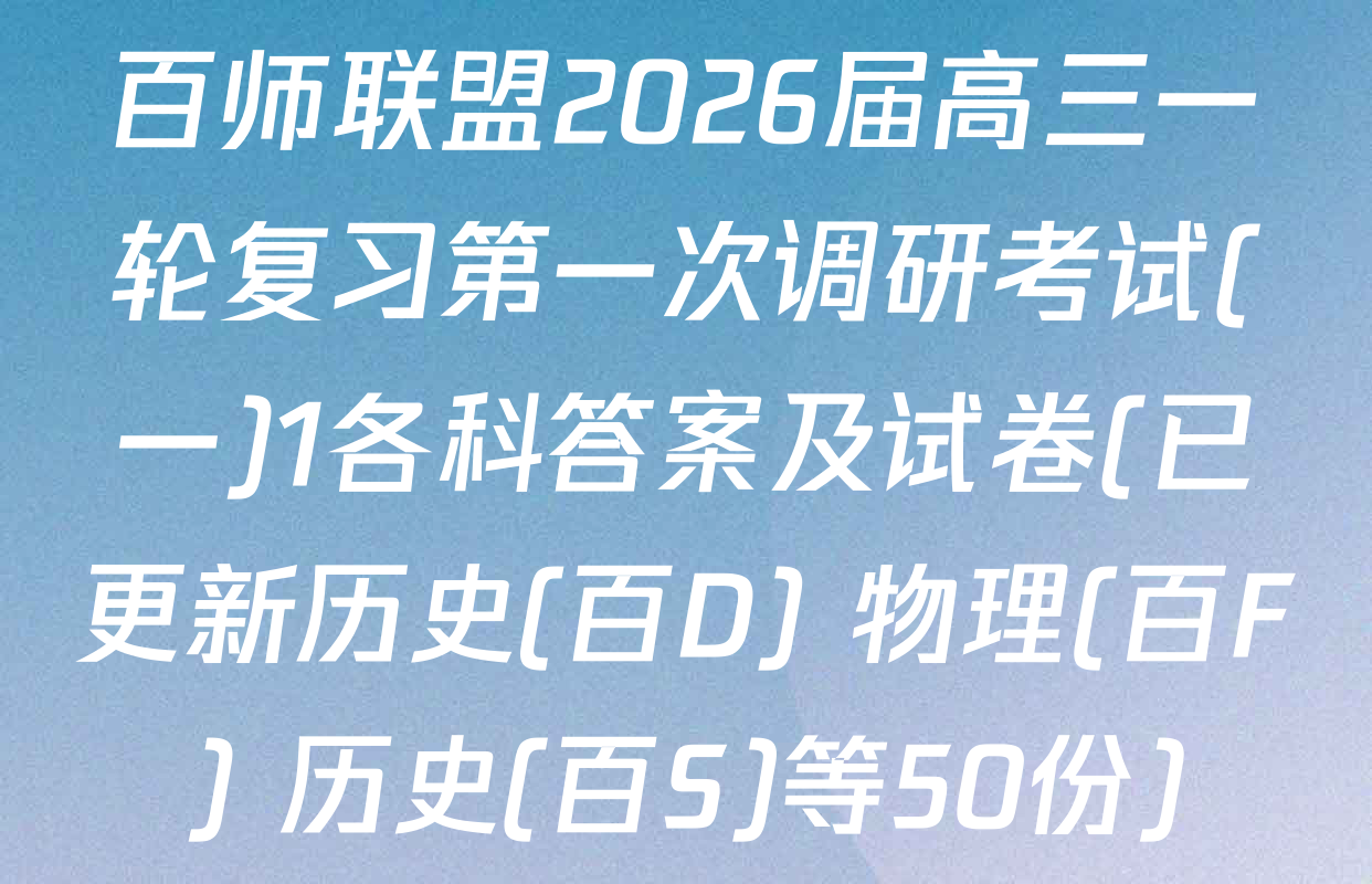 百师联盟2026届高三一轮复习第一次调研考试(一)1各科答案及试卷(已更新历史(百D) 物理(百F) 历史(百S)等50份)