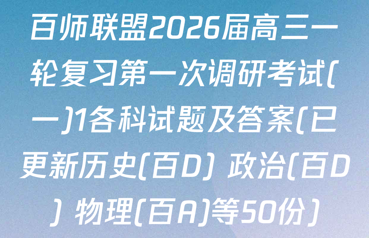 百师联盟2026届高三一轮复习第一次调研考试(一)1各科试题及答案(已更新历史(百D) 政治(百D) 物理(百A)等50份)