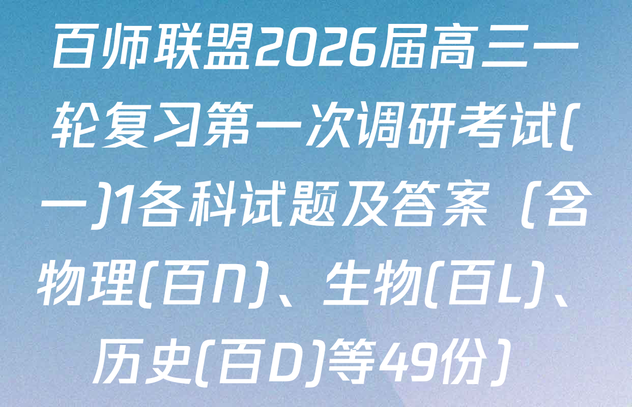 百师联盟2026届高三一轮复习第一次调研考试(一)1各科试题及答案（含物理(百N)、生物(百L)、历史(百D)等49份）