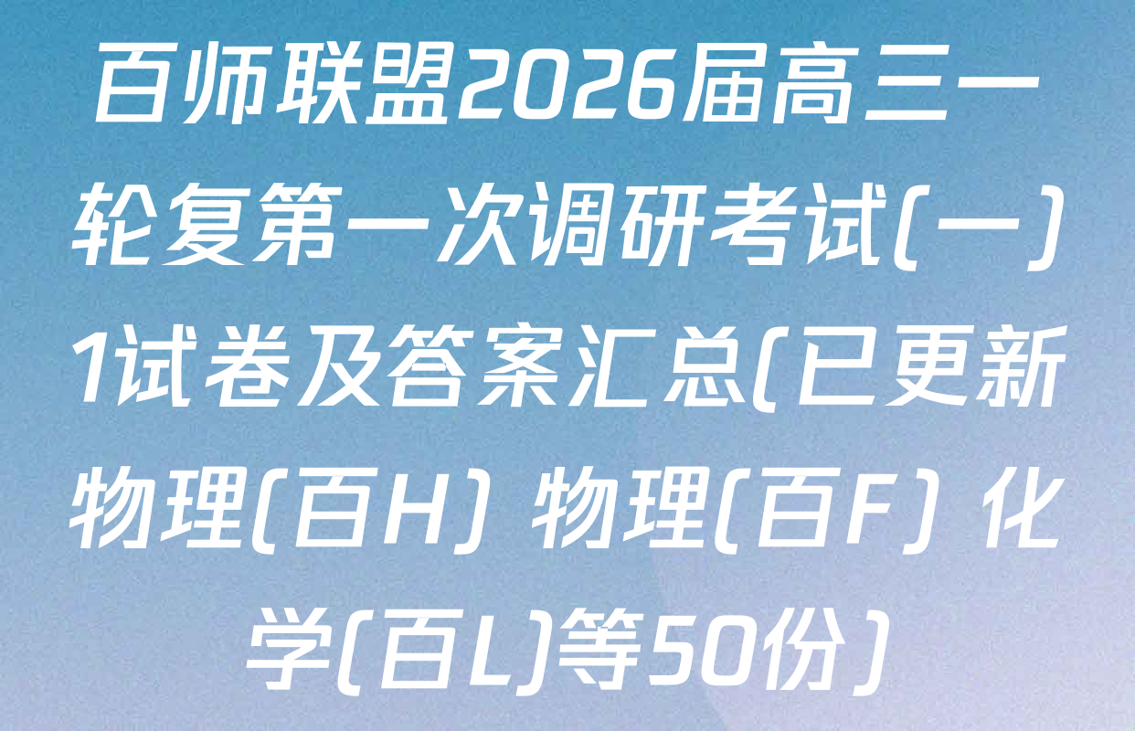 百师联盟2026届高三一轮复第一次调研考试(一)1试卷及答案汇总(已更新物理(百H) 物理(百F) 化学(百L)等50份)