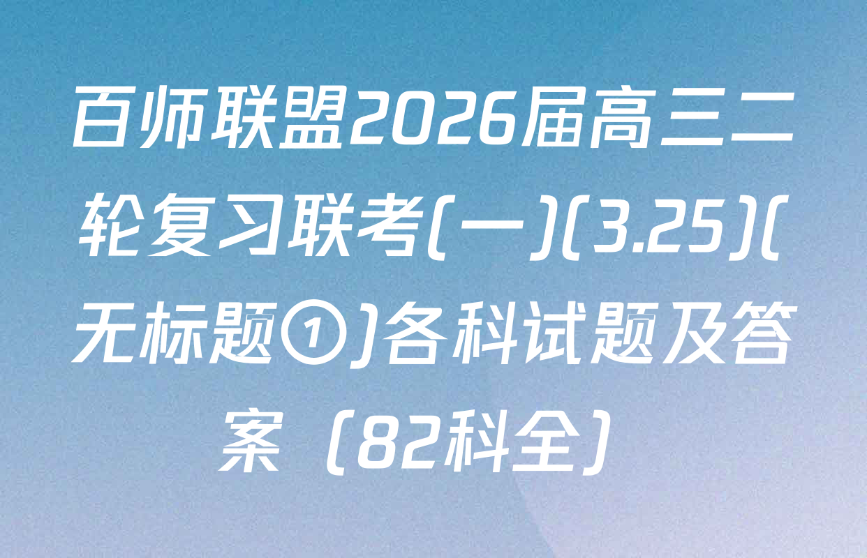 百师联盟2026届高三二轮复习联考(一)(3.25)(无标题①)各科试题及答案（82科全）