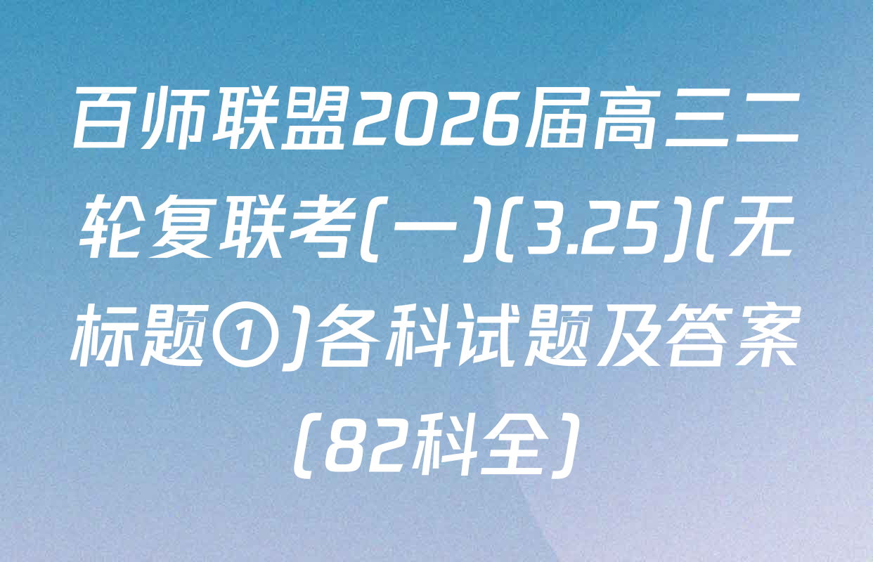 百师联盟2026届高三二轮复联考(一)(3.25)(无标题①)各科试题及答案（82科全）