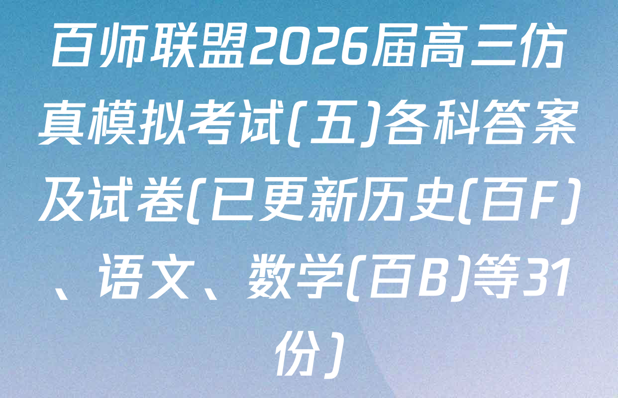 百师联盟2026届高三仿真模拟考试(五)各科答案及试卷(已更新历史(百F)、语文、数学(百B)等31份)