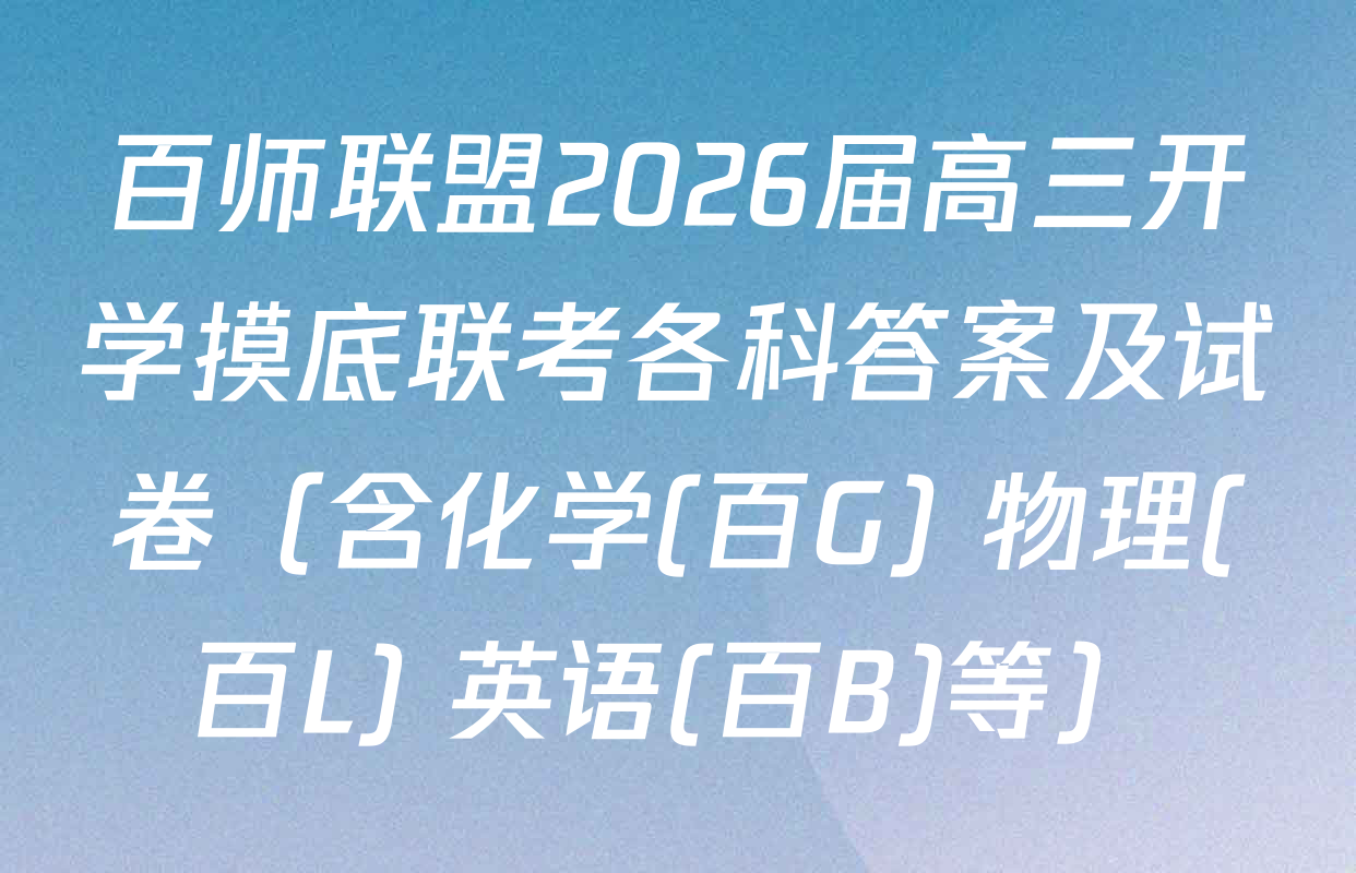 百师联盟2026届高三开学摸底联考各科答案及试卷（含化学(百G) 物理(百L) 英语(百B)等）