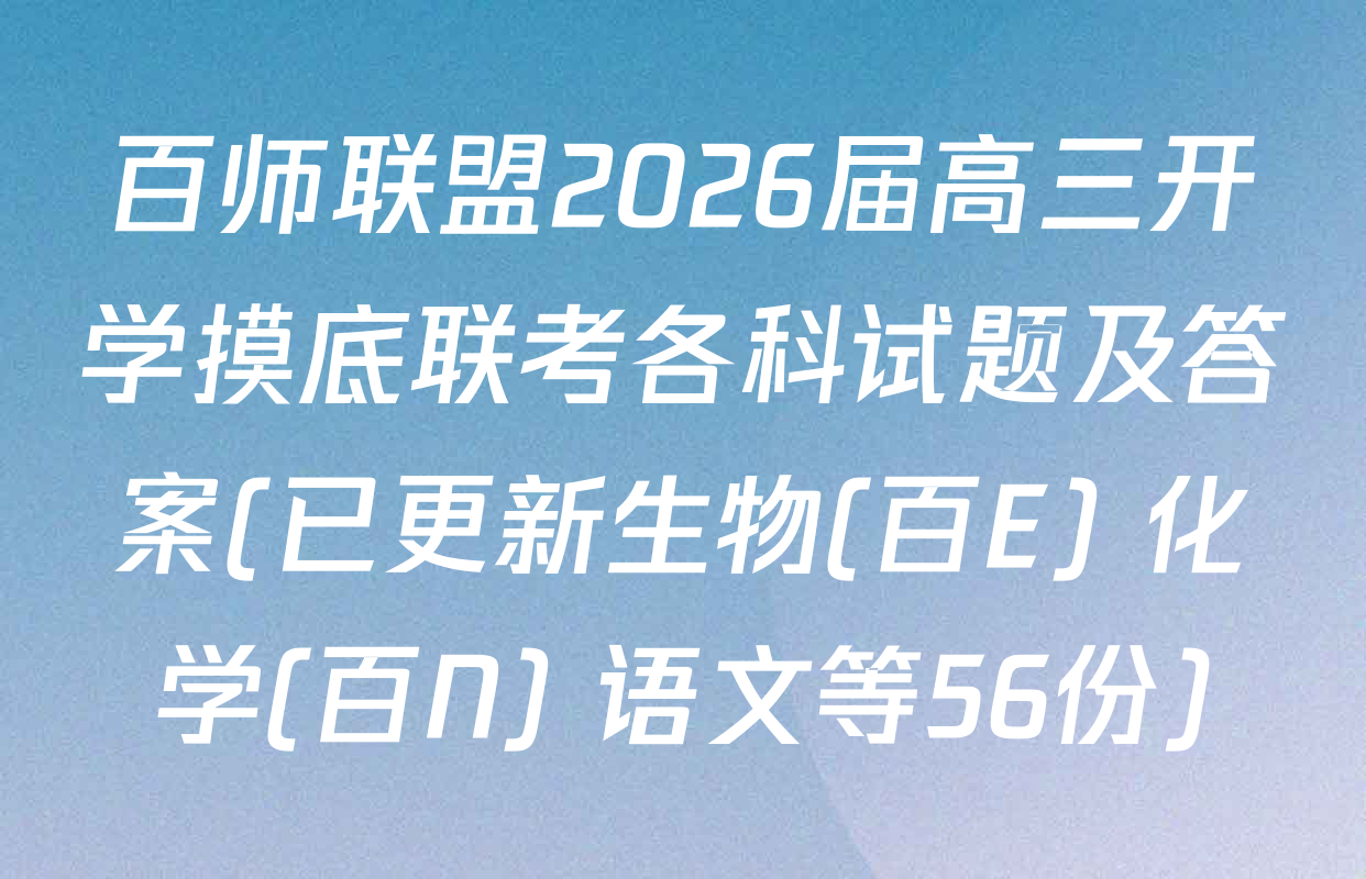 百师联盟2026届高三开学摸底联考各科试题及答案(已更新生物(百E) 化学(百N) 语文等56份)