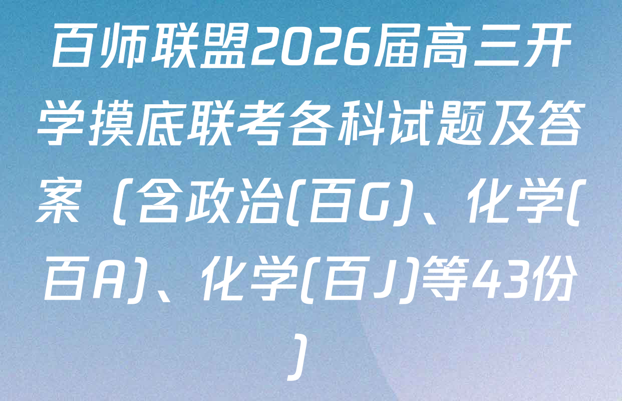 百师联盟2026届高三开学摸底联考各科试题及答案（含政治(百G)、化学(百A)、化学(百J)等43份）