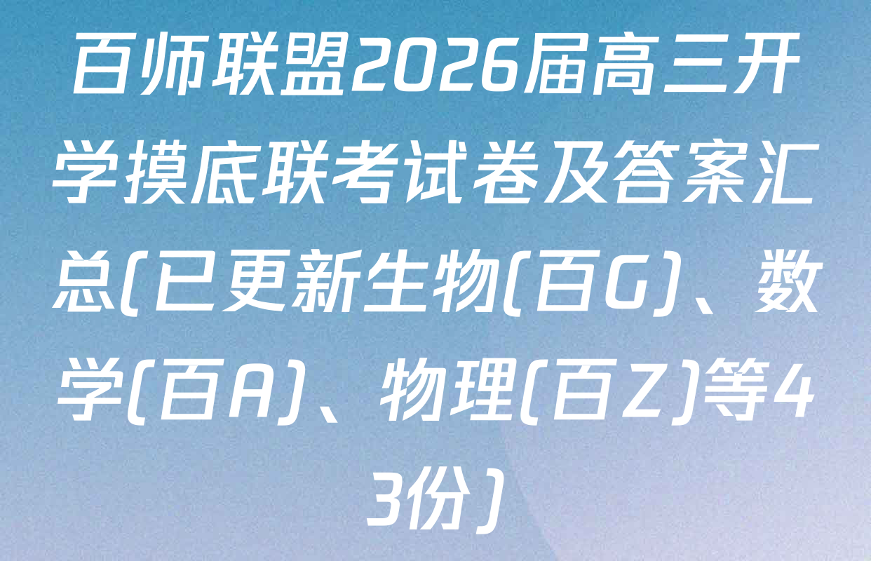百师联盟2026届高三开学摸底联考试卷及答案汇总(已更新生物(百G)、数学(百A)、物理(百Z)等43份)