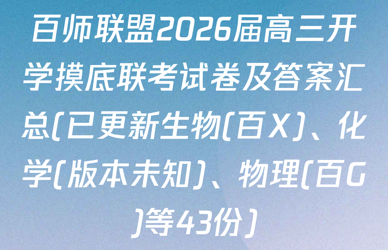 百师联盟2026届高三开学摸底联考试卷及答案汇总(已更新生物(百X)、化学(版本未知)、物理(百G)等43份)
