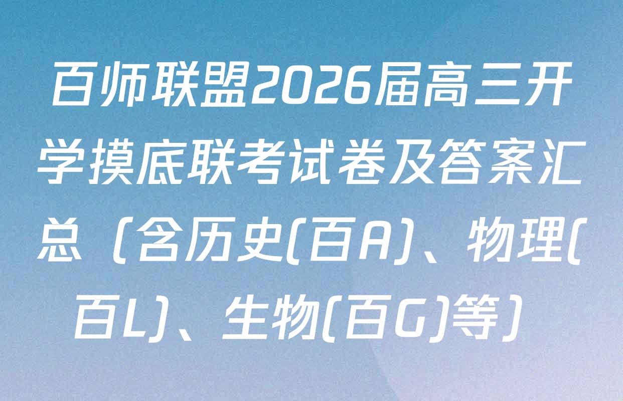 百师联盟2026届高三开学摸底联考试卷及答案汇总（含历史(百A)、物理(百L)、生物(百G)等）
