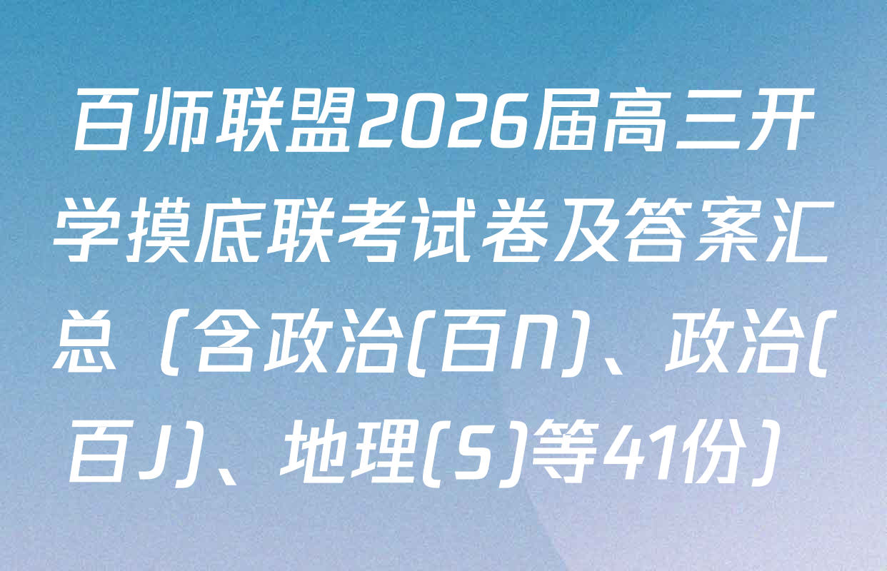 百师联盟2026届高三开学摸底联考试卷及答案汇总（含政治(百N)、政治(百J)、地理(S)等41份）