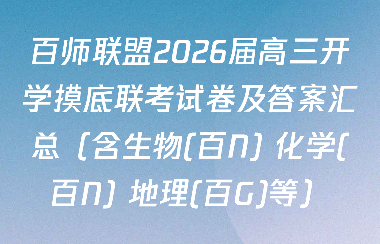 百师联盟2026届高三开学摸底联考试卷及答案汇总（含生物(百N) 化学(百N) 地理(百G)等）