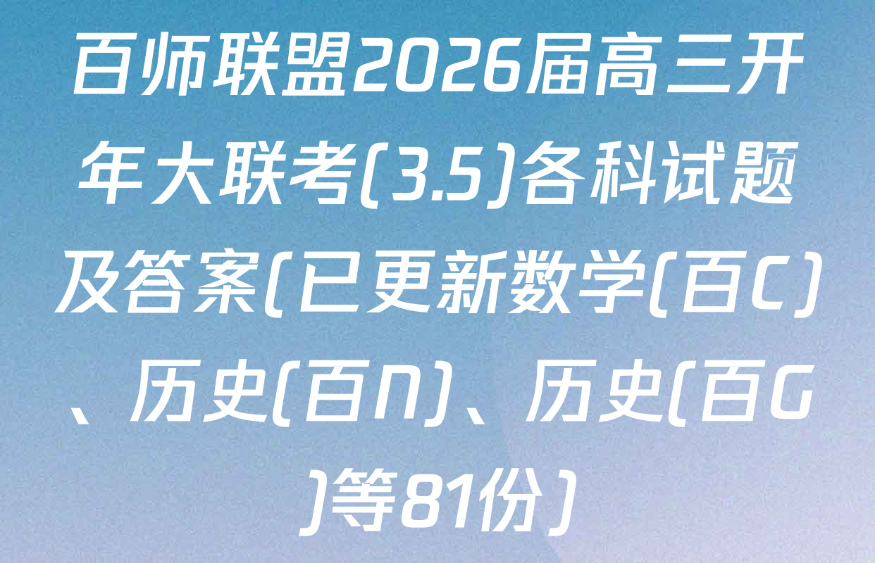 百师联盟2026届高三开年大联考(3.5)各科试题及答案(已更新数学(百C)、历史(百N)、历史(百G)等81份)