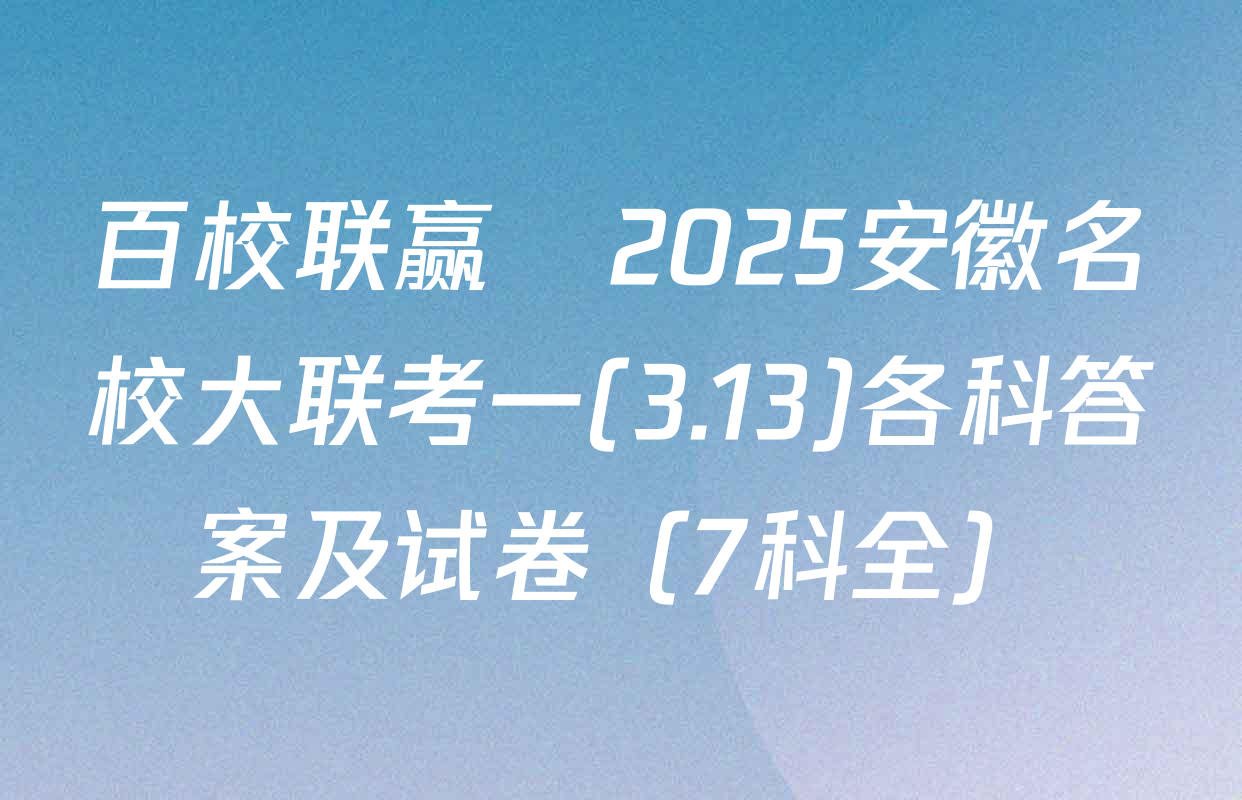 百校联赢•2025安徽名校大联考一(3.13)各科答案及试卷（7科全）
