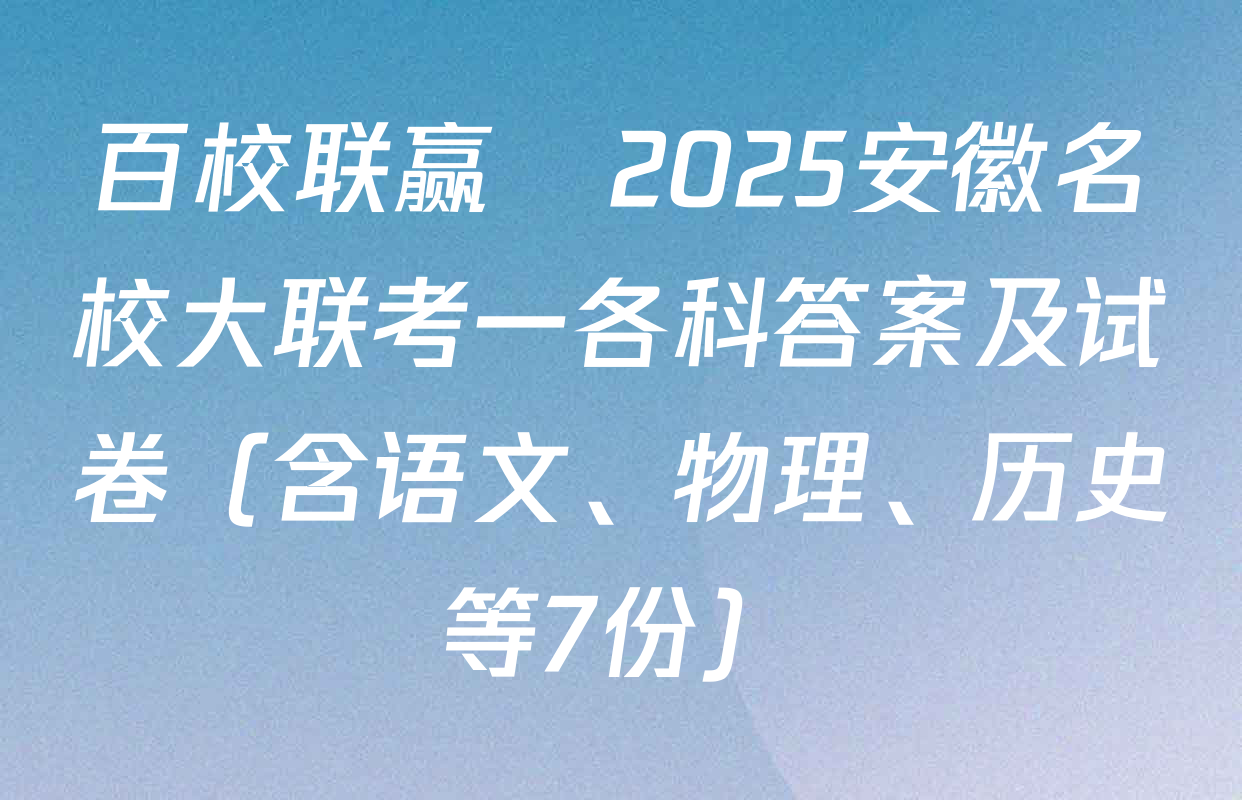 百校联赢•2025安徽名校大联考一各科答案及试卷（含语文、物理、历史等7份）