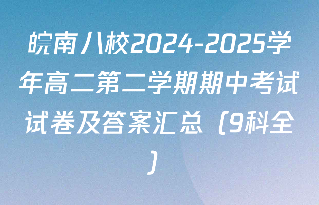 皖南八校2024-2025学年高二第二学期期中考试试卷及答案汇总（9科全）