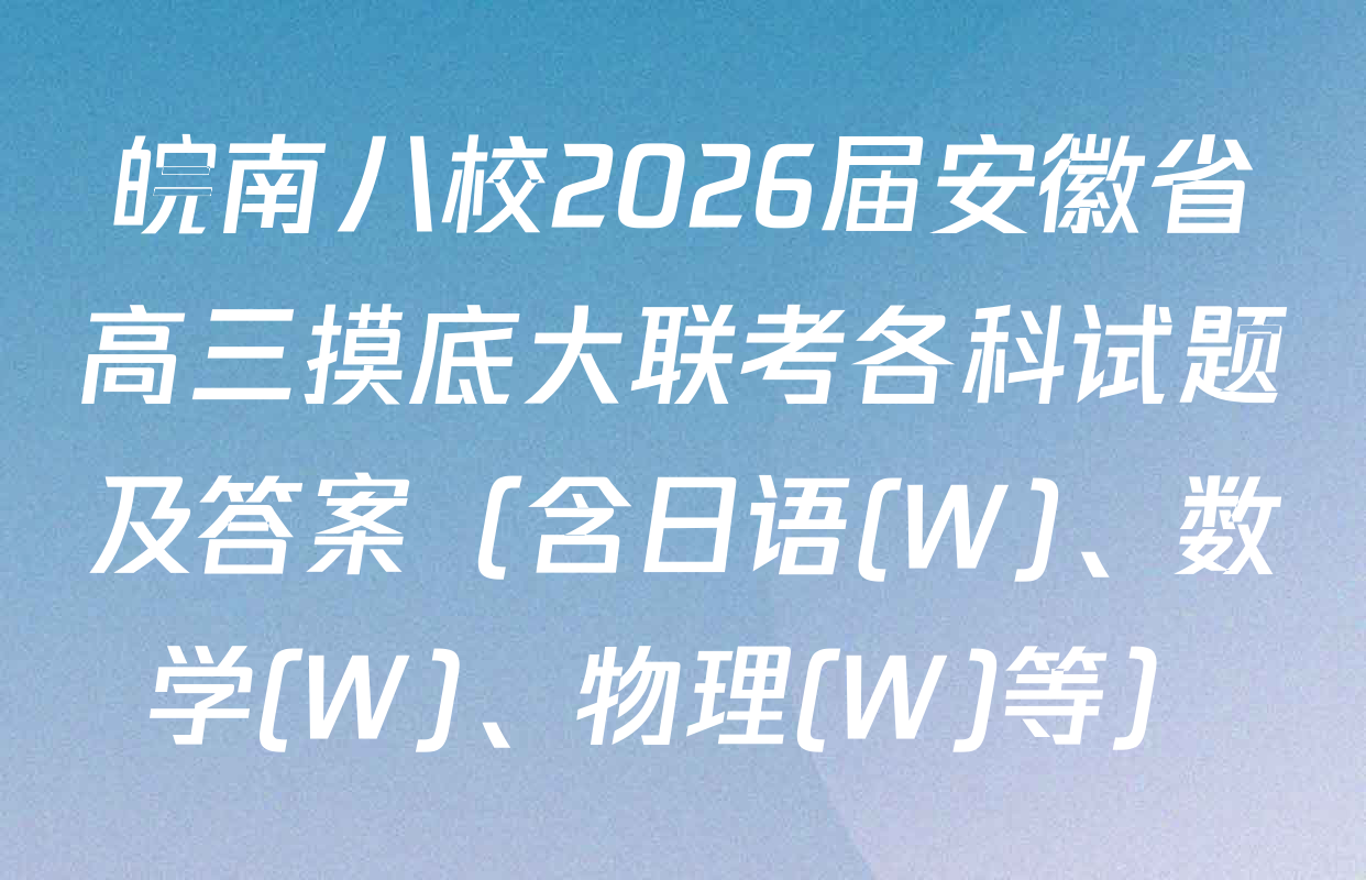 皖南八校2026届安徽省高三摸底大联考各科试题及答案（含日语(W)、数学(W)、物理(W)等）