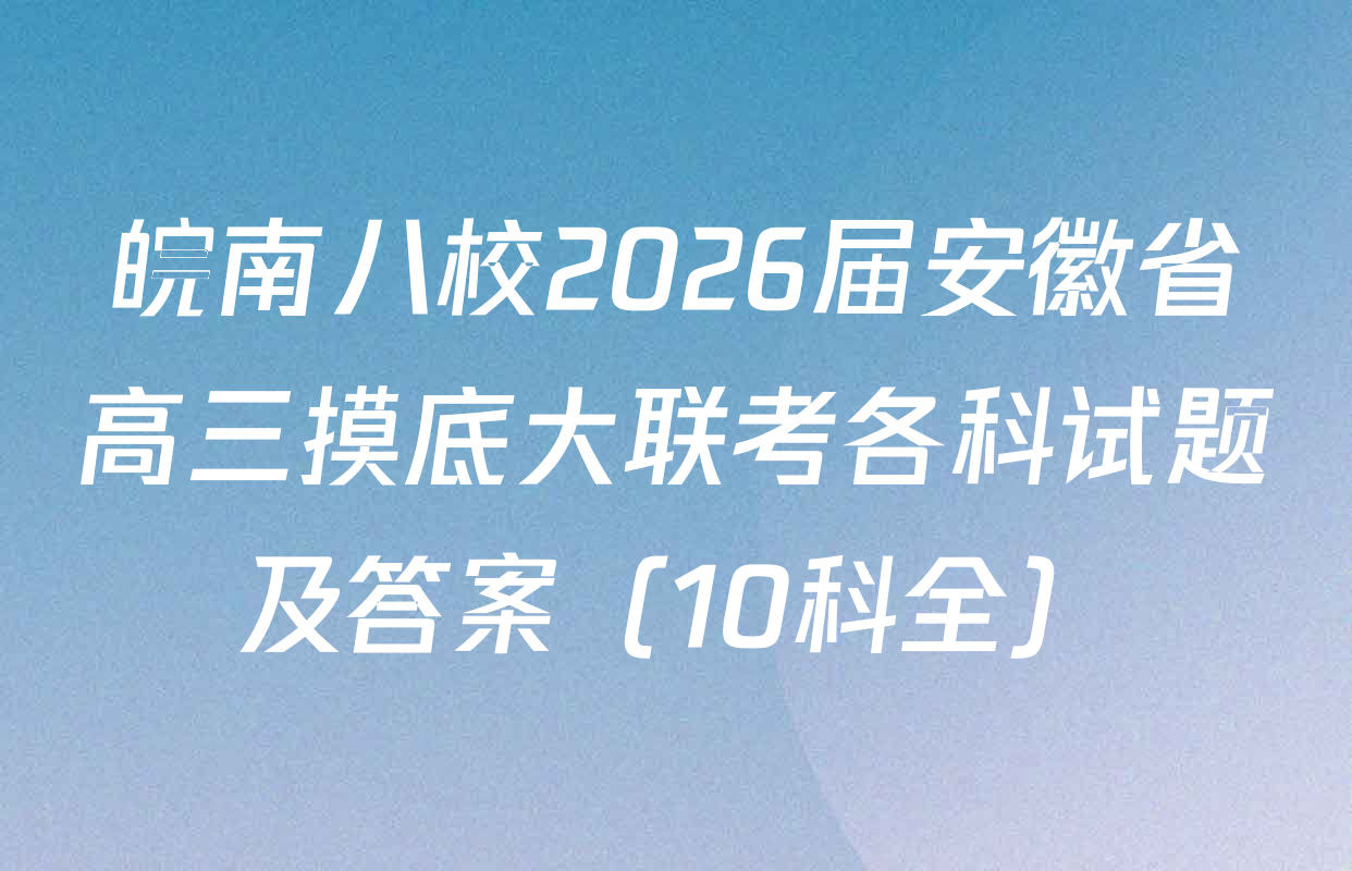 皖南八校2026届安徽省高三摸底大联考各科试题及答案（10科全）