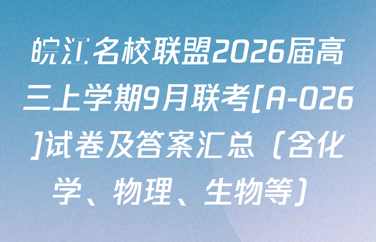 皖江名校联盟2026届高三上学期9月联考[A-026]试卷及答案汇总（含化学、物理、生物等）
