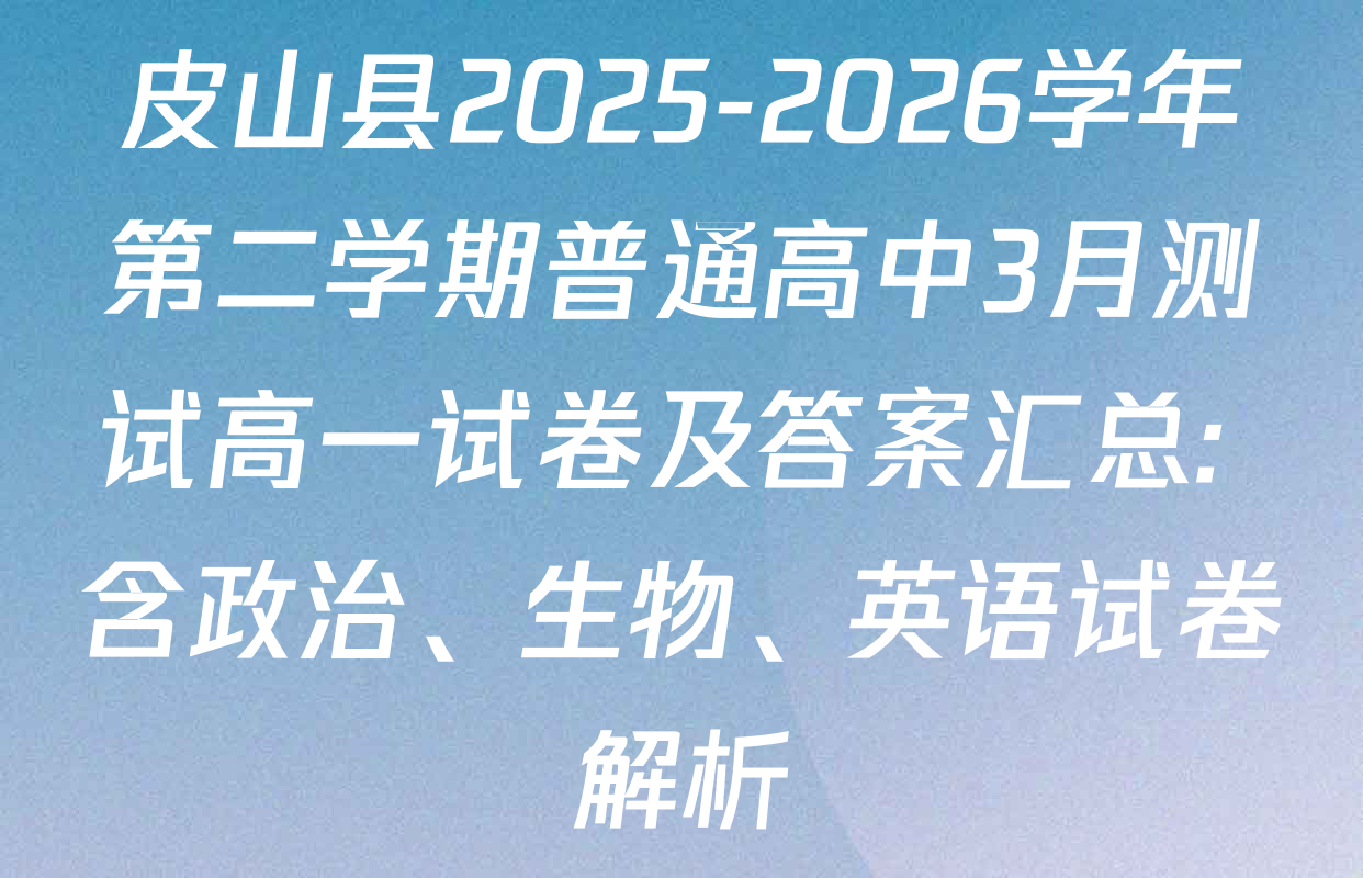 皮山县2025-2026学年第二学期普通高中3月测试高一试卷及答案汇总: 含政治、生物、英语试卷解析