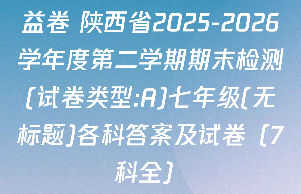 益卷 陕西省2025-2026学年度第二学期期末检测(试卷类型:A)七年级(无标题)各科答案及试卷（7科全）