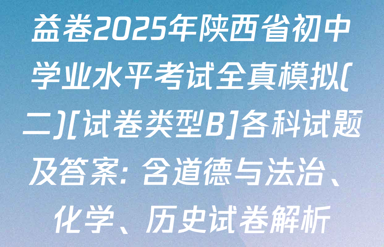 益卷2025年陕西省初中学业水平考试全真模拟(二)[试卷类型B]各科试题及答案: 含道德与法治、化学、历史试卷解析