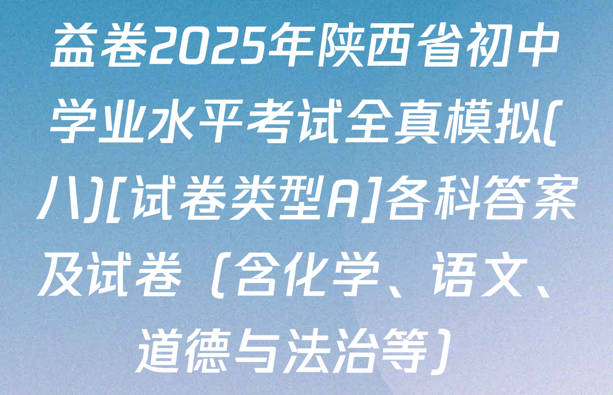 益卷2025年陕西省初中学业水平考试全真模拟(八)[试卷类型A]各科答案及试卷（含化学、语文、道德与法治等）