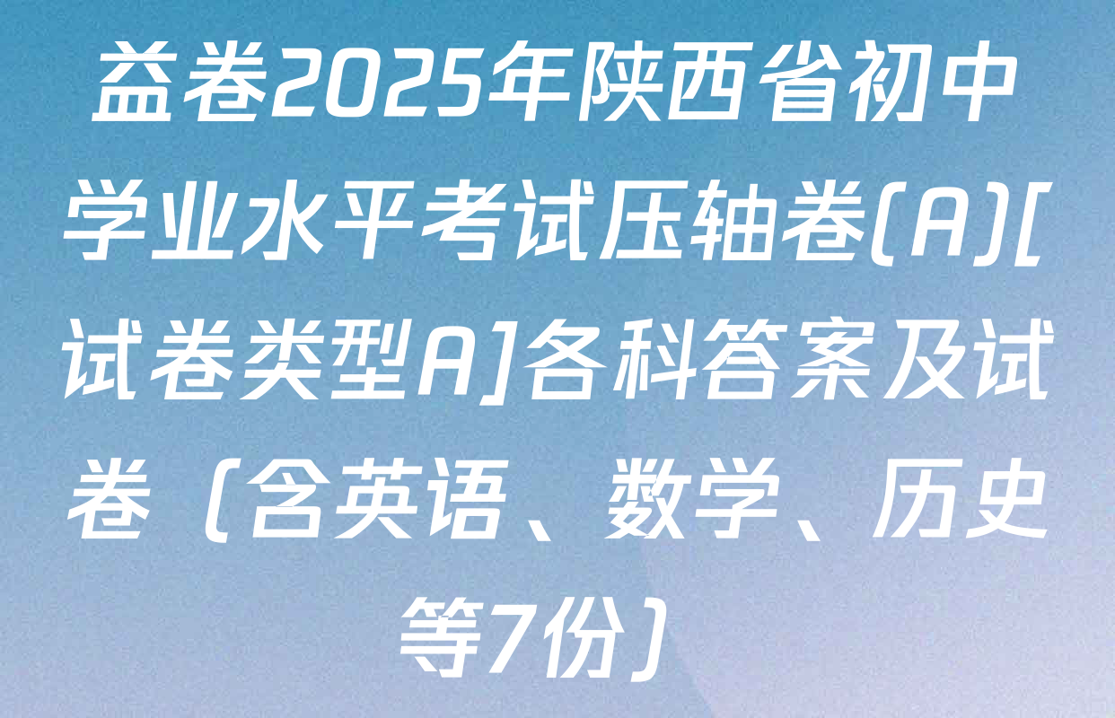 益卷2025年陕西省初中学业水平考试压轴卷(A)[试卷类型A]各科答案及试卷（含英语、数学、历史等7份）