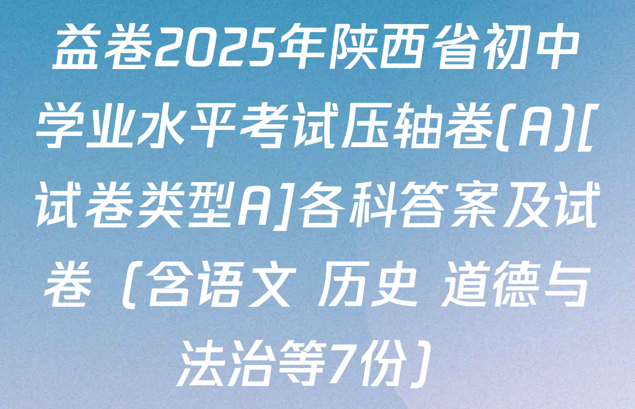 益卷2025年陕西省初中学业水平考试压轴卷(A)[试卷类型A]各科答案及试卷（含语文 历史 道德与法治等7份）