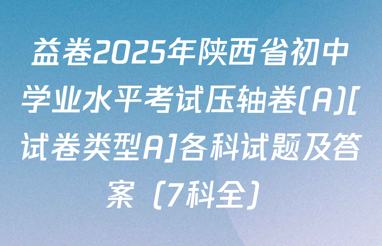 益卷2025年陕西省初中学业水平考试压轴卷(A)[试卷类型A]各科试题及答案（7科全）