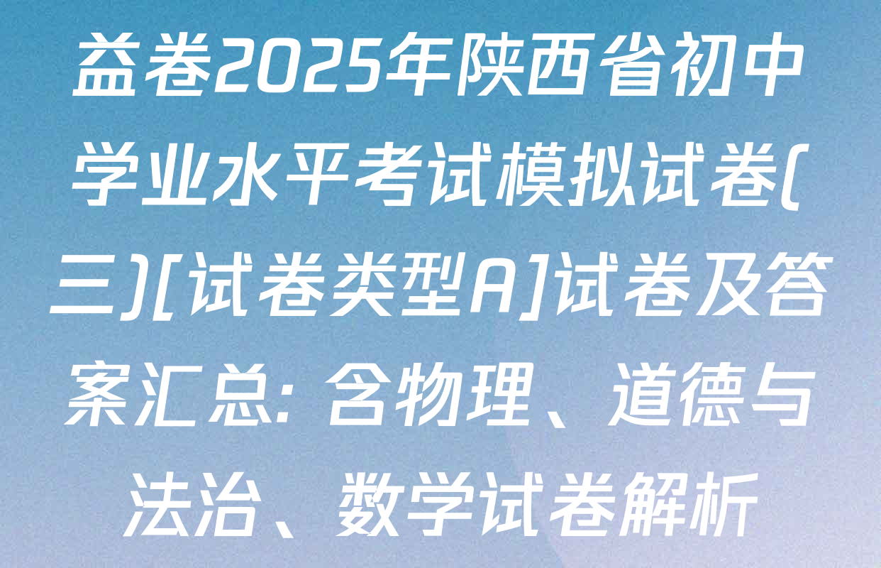 益卷2025年陕西省初中学业水平考试模拟试卷(三)[试卷类型A]试卷及答案汇总: 含物理、道德与法治、数学试卷解析