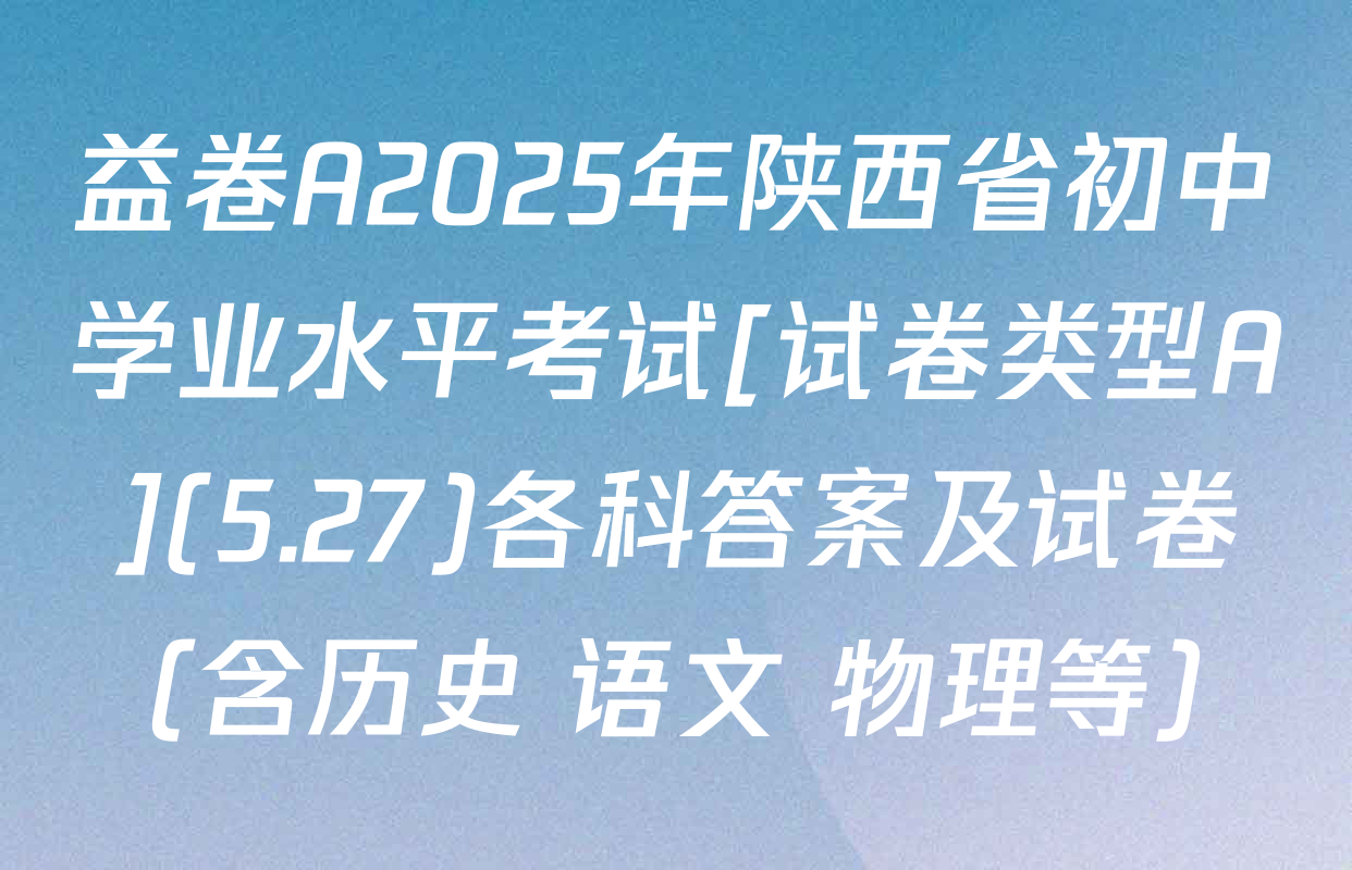益卷A2025年陕西省初中学业水平考试[试卷类型A](5.27)各科答案及试卷（含历史 语文 物理等）
