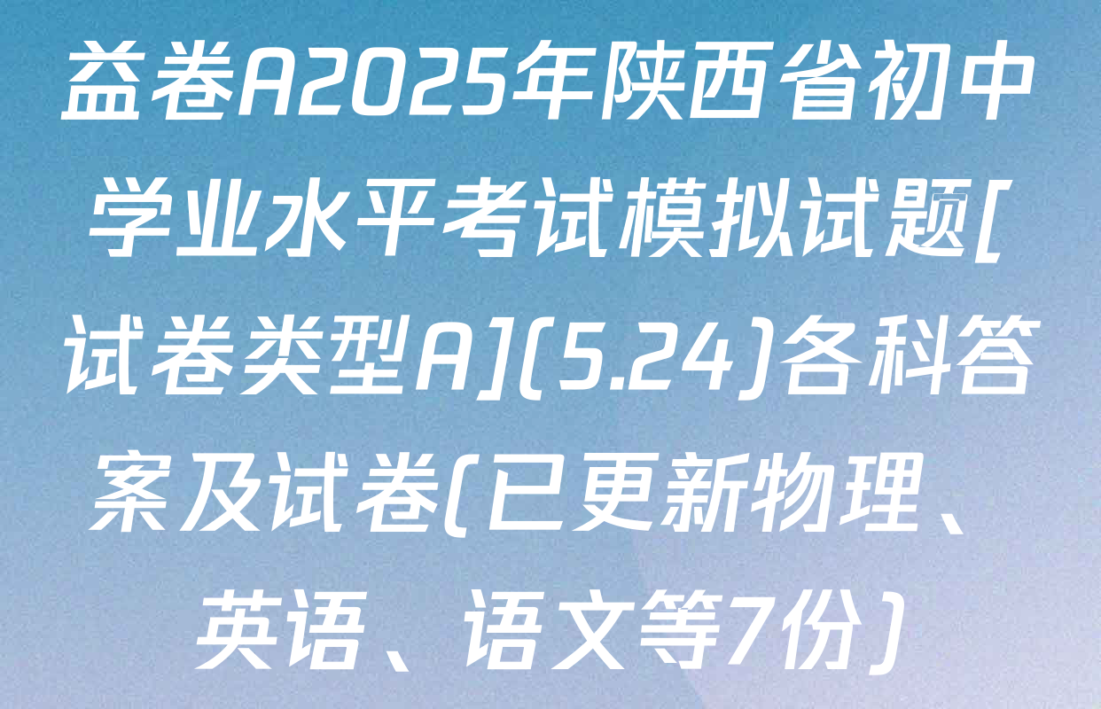 益卷A2025年陕西省初中学业水平考试模拟试题[试卷类型A](5.24)各科答案及试卷(已更新物理、英语、语文等7份)
