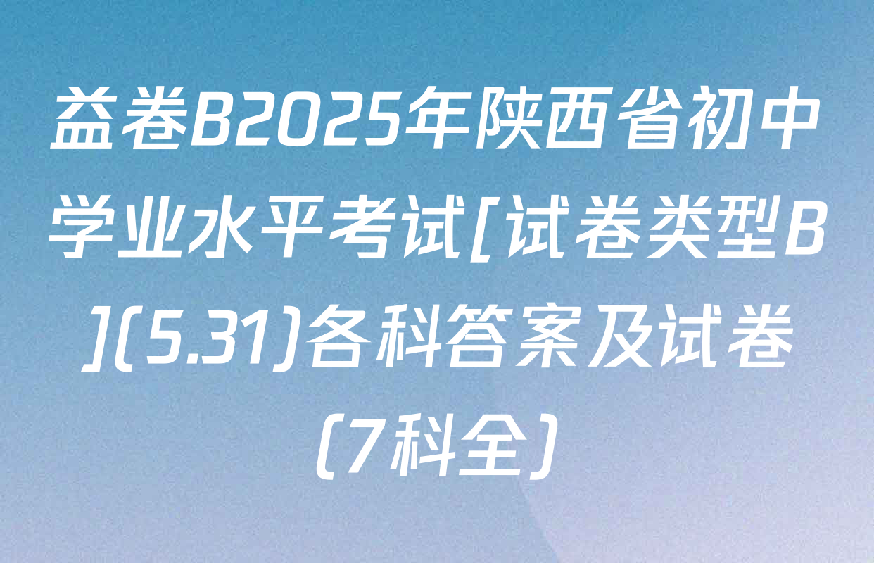 益卷B2025年陕西省初中学业水平考试[试卷类型B](5.31)各科答案及试卷（7科全）