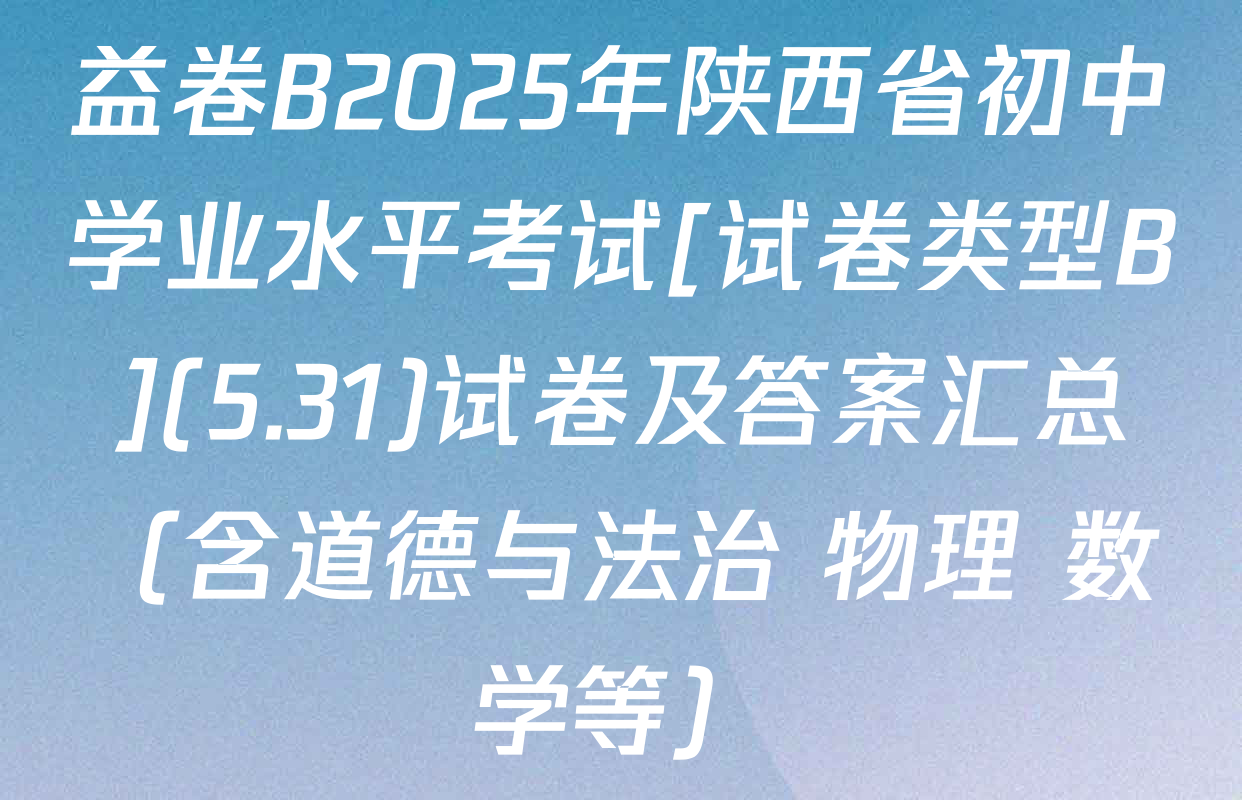 益卷B2025年陕西省初中学业水平考试[试卷类型B](5.31)试卷及答案汇总（含道德与法治 物理 数学等）