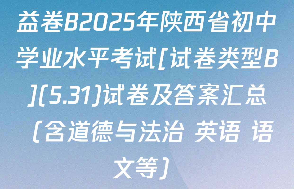 益卷B2025年陕西省初中学业水平考试[试卷类型B](5.31)试卷及答案汇总（含道德与法治 英语 语文等）