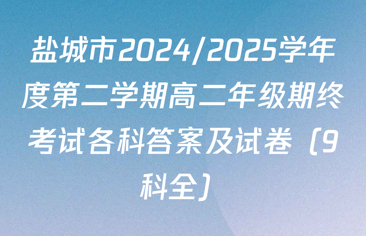盐城市2024/2025学年度第二学期高二年级期终考试各科答案及试卷（9科全）